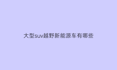 大型suv越野新能源车有哪些