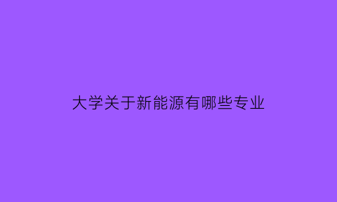 大学关于新能源有哪些专业