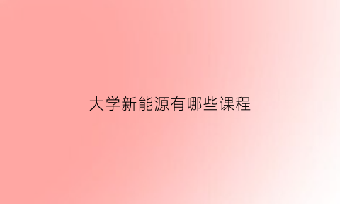 大学新能源有哪些课程