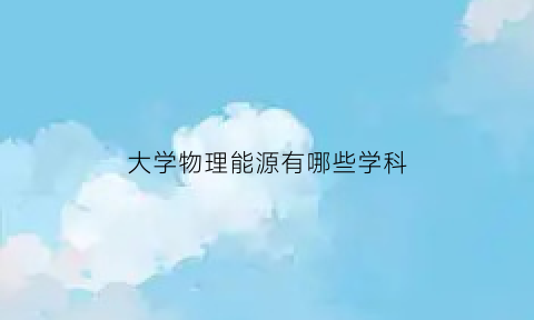 大学物理能源有哪些学科