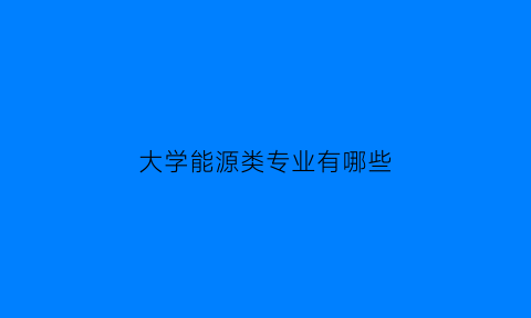 大学能源类专业有哪些