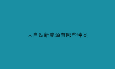 大自然新能源有哪些种类