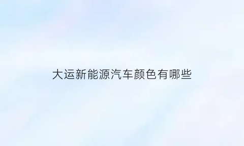 大运新能源汽车颜色有哪些