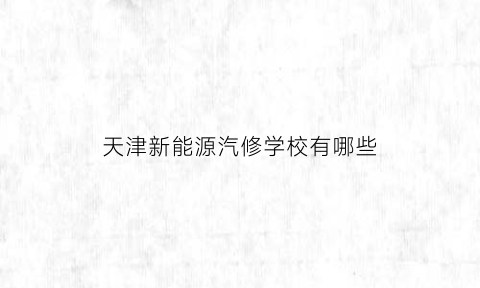 天津新能源汽修学校有哪些