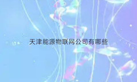 天津能源物联网公司有哪些