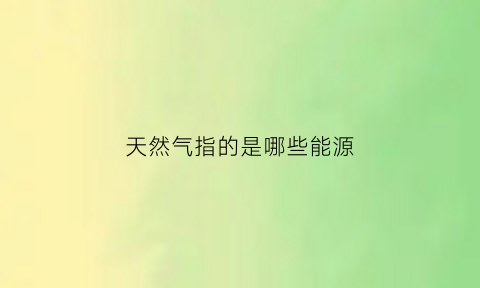 天然气指的是哪些能源