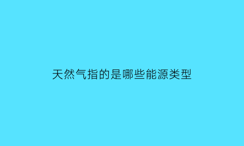 天然气指的是哪些能源类型