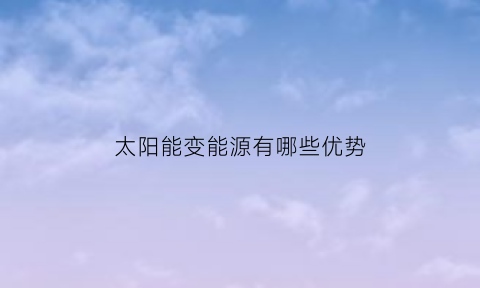 太阳能变能源有哪些优势