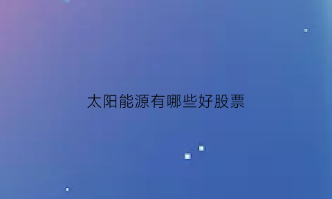 太阳能源有哪些好股票