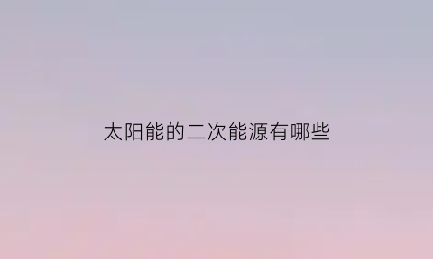 太阳能的二次能源有哪些(太阳能二次加热)