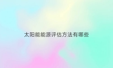 太阳能能源评估方法有哪些