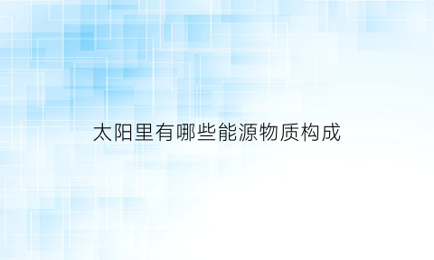 太阳里有哪些能源物质构成