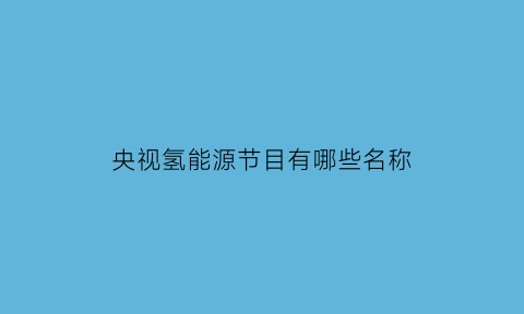 央视氢能源节目有哪些名称