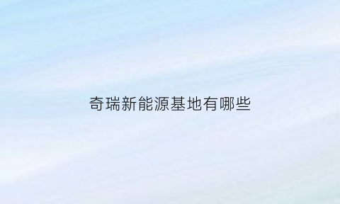 奇瑞新能源基地有哪些