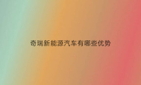 奇瑞新能源汽车有哪些优势