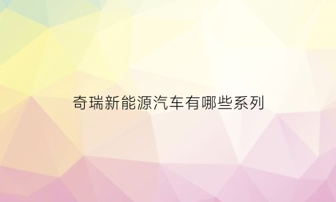 奇瑞新能源汽车有哪些系列