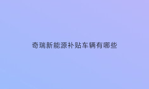 奇瑞新能源补贴车辆有哪些