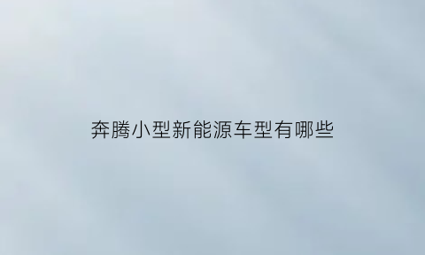 奔腾小型新能源车型有哪些