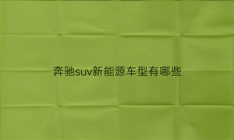 奔驰suv新能源车型有哪些(2021奔驰新能源suv车型)