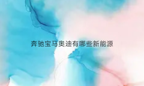 奔驰宝马奥迪有哪些新能源