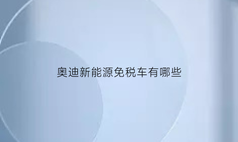 奥迪新能源免税车有哪些(奥迪a6新能源免税吗)