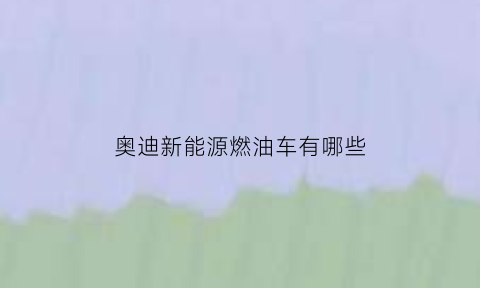 奥迪新能源燃油车有哪些