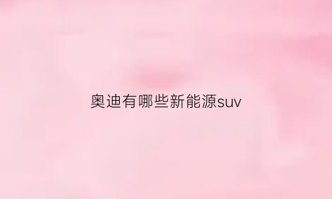 奥迪有哪些新能源suv