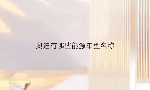 奥迪有哪些能源车型名称