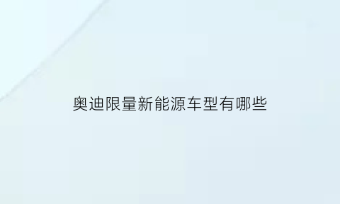 奥迪限量新能源车型有哪些