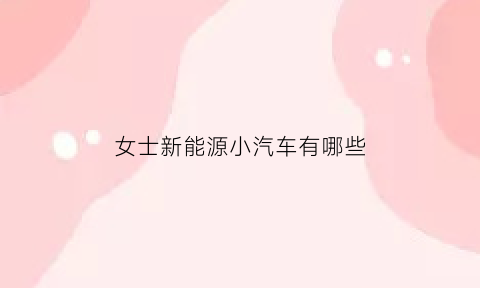 女士新能源小汽车有哪些