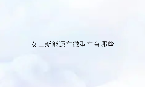 女士新能源车微型车有哪些