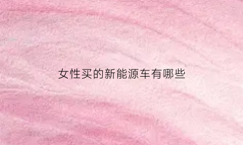 女性买的新能源车有哪些