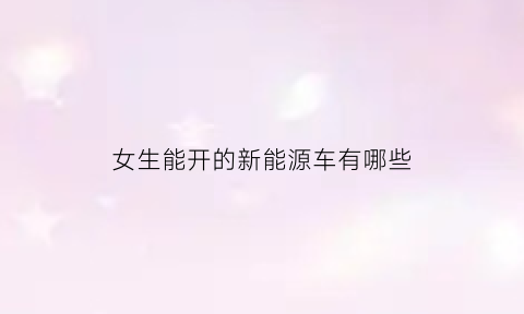 女生能开的新能源车有哪些