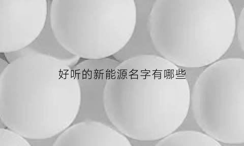 好听的新能源名字有哪些