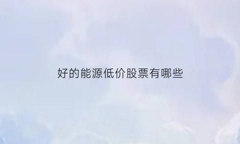 好的能源低价股票有哪些