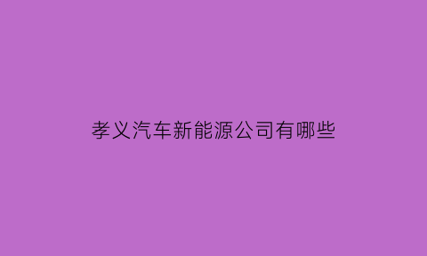 孝义汽车新能源公司有哪些