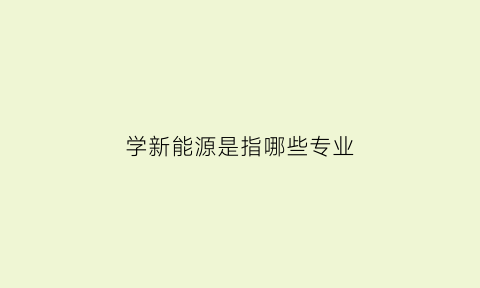 学新能源是指哪些专业