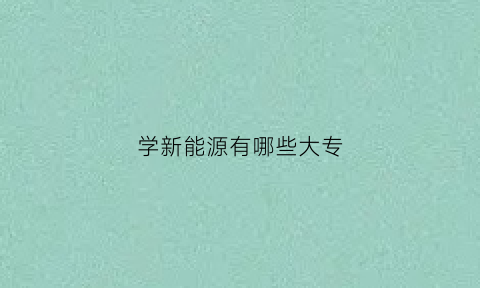 学新能源有哪些大专