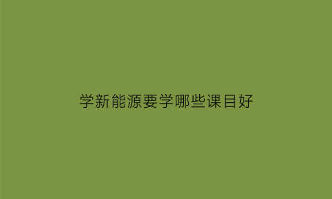 学新能源要学哪些课目好