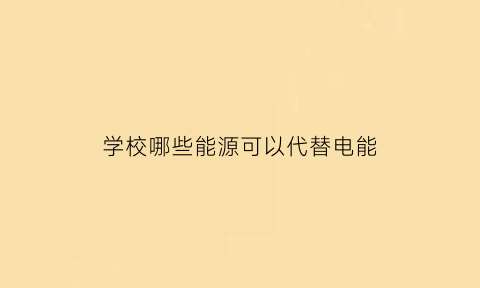 学校哪些能源可以代替电能