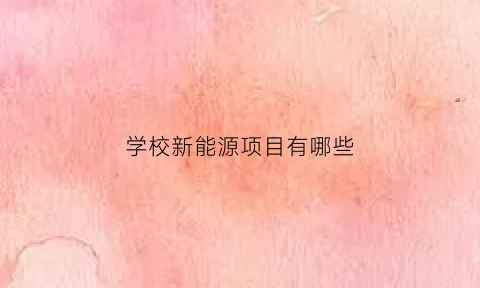 学校新能源项目有哪些