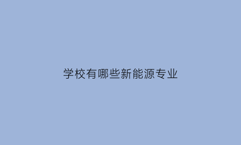 学校有哪些新能源专业