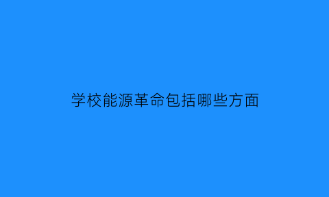 学校能源革命包括哪些方面