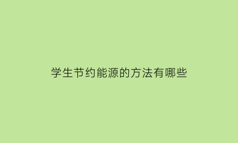 学生节约能源的方法有哪些