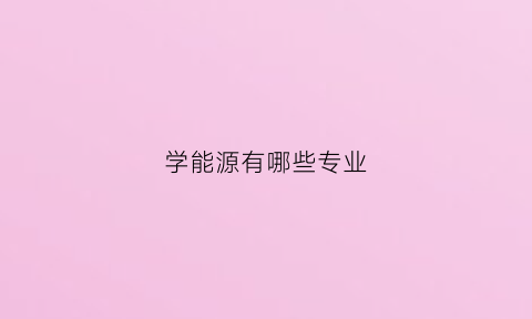 学能源有哪些专业