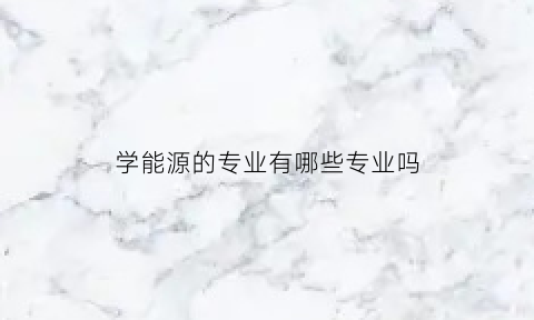 学能源的专业有哪些专业吗