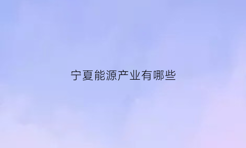 宁夏能源产业有哪些