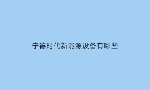 宁德时代新能源设备有哪些