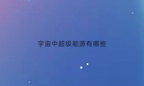 宇宙中超级能源有哪些