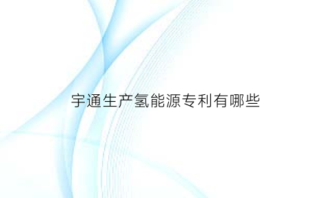 宇通生产氢能源专利有哪些(宇通氢气燃料电池汽车)